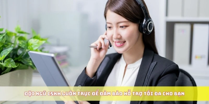 Đội ngũ CSKH luôn trực để đảm bảo hỗ trợ tối đa cho bạn